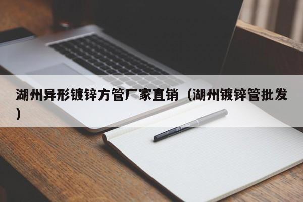 湖州异形镀锌方管厂家直销（湖州镀锌管批发）