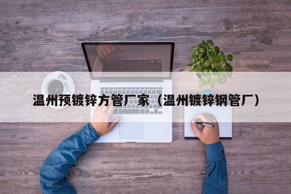 温州预镀锌方管厂家（温州镀锌钢管厂）