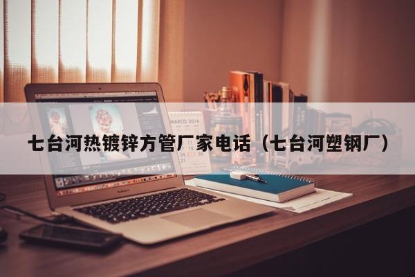七台河热镀锌方管厂家电话（七台河塑钢厂）