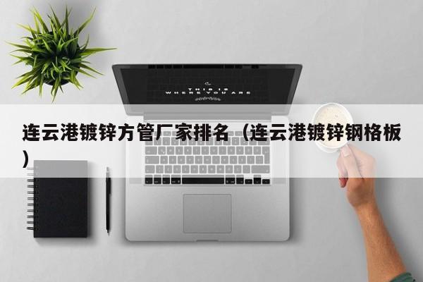 连云港镀锌方管厂家排名（连云港镀锌钢格板）